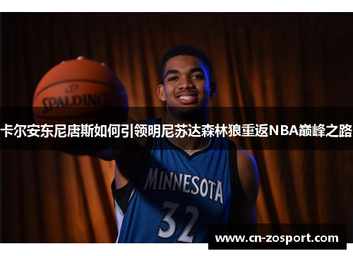 卡尔安东尼唐斯如何引领明尼苏达森林狼重返NBA巅峰之路 卡尔安东尼唐斯如何引领明尼苏达森林狼重返NBA巅峰之路