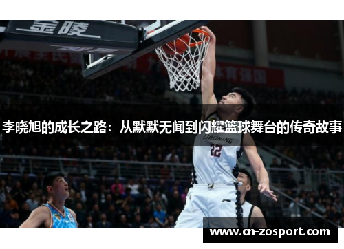 李晓旭的成长之路:从默默无闻到闪耀篮球舞台的传奇故事 李晓旭的成长之路:从默默无闻到闪耀篮球舞台的传奇故事
