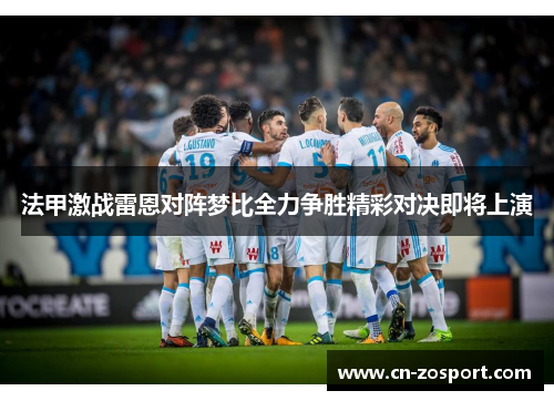 法甲激战雷恩对阵梦比全力争胜精彩对决即将上演 法甲激战雷恩对阵梦比全力争胜精彩对决即将上演