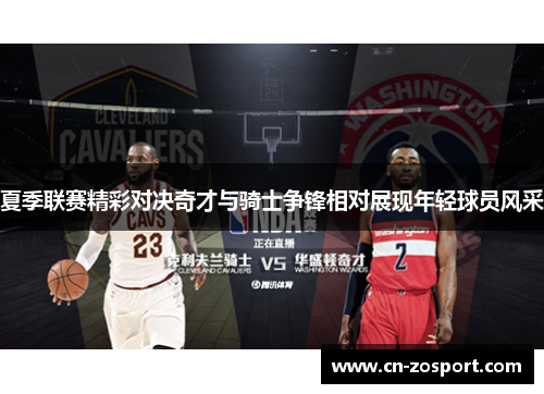 夏季联赛精彩对决奇才与骑士争锋相对展现年轻球员风采