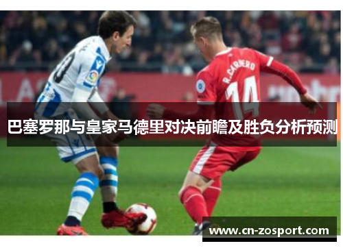 巴塞罗那与皇家马德里对决前瞻及胜负分析预测 巴塞罗那与皇家马德里对决前瞻及胜负分析预测